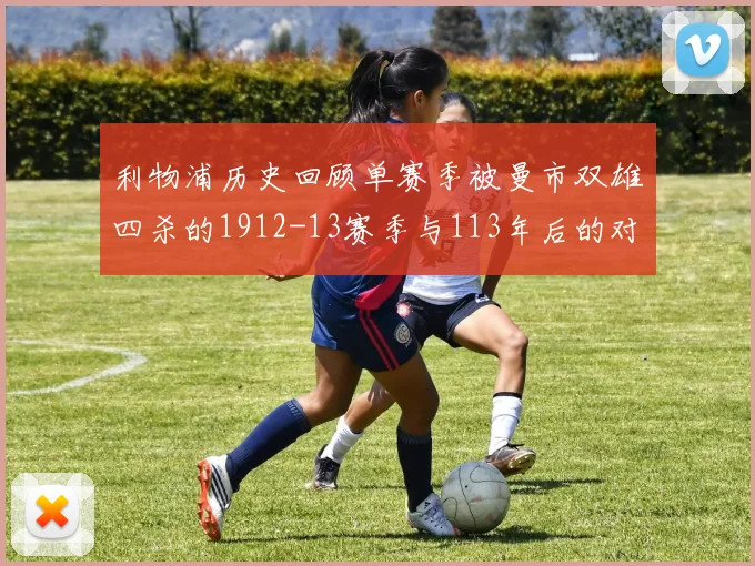 利物浦历史回顾单赛季被曼市双雄四杀的1912-13赛季与113年后的对比