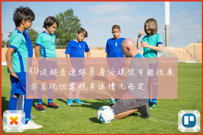 KD谈超音速球员身份退役可能性表示乐观但需视具体情况而定