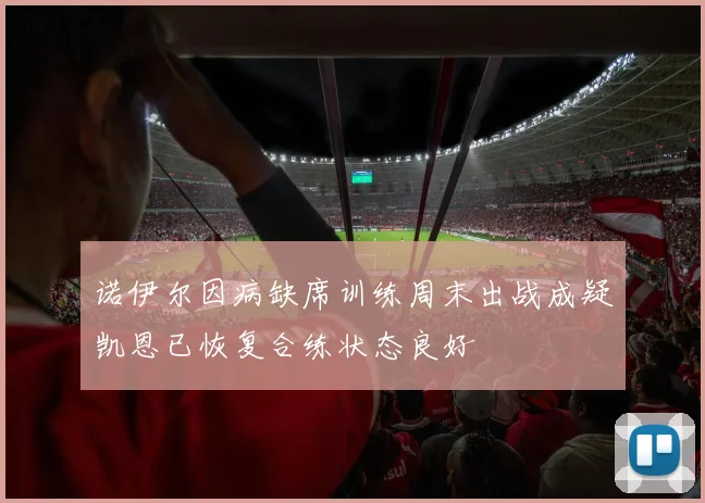 诺伊尔因病缺席训练周末出战成疑凯恩已恢复合练状态良好